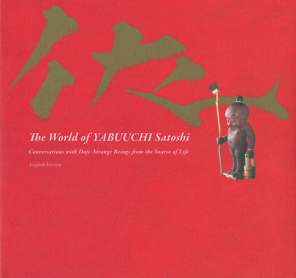“The World of YABUUCHI Satoshi：Conversations with Doji-Strange Beings from the Source of Life” ／