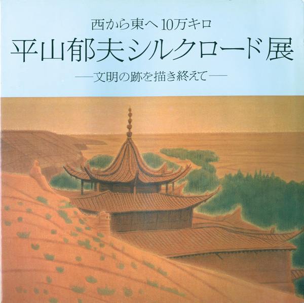 “西から東へ10万キロ 平山郁夫シルクロード展 文明の跡を描き終えて” ／