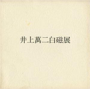 ｢井上萬二白磁展｣
